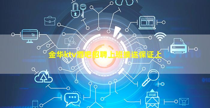 金华ktv酒吧招聘上班接送保证上
